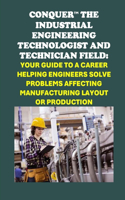 Conquer the Industrial Engineering Field: Your Guide to a Career as an Industrial Engineering Technologist and Technician Helping Engineers Solve Problems Affecting Manufacturing Layout or P(Vocational Guidance)