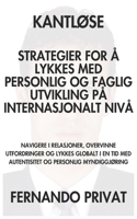 KantlØse Strategier for Å Lykkes Med Personlig Og Faglig Utvikling På Internasjonalt Nivå: Navigere I Relasjoner, Overvinne Utfordringer Og Lykkes Globalt I En Tid Med Autentisitet Og Personlig Myndig