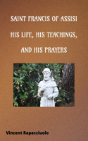 Saint Francis of Assisi - His Life, His Teachings and His Prayers