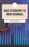 Bad Economy Is New Normal: Is A Down Economy A Good Or Bad Time To Start A Business?: How To Start Business In A Bad Economy