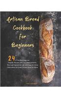 Artisan Bread Cookbook for Beginners: 24 of the Best Beginner-Friendly Recipes with Cup Measurements, One Loaf Ingredients List, and Easy-to-Follow Instructions for Great Artisan Bread a
