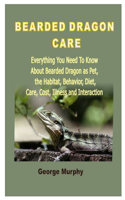 Bearded Dragon Care: Everything You Need To Know About Bearded Dragon as Pet, the Habitat, Behavior, Diet, Care, Cost, Illness and Interaction