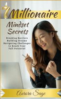 7 Millionaire Mindset Secrets: Breaking Barriers, Building Dreams and Navigating Challenges to Reach Your Full Potential