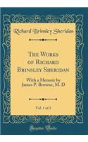 The Works of Richard Brinsley Sheridan, Vol. 1 of 2: With a Memoir by James P. Browne, M. D (Classic Reprint)