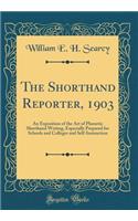 The Shorthand Reporter, 1903: An Exposition of the Art of Phonetic Shorthand Writing, Especially Prepared for Schools and Colleges and Self-Instruction (Classic Reprint): An Exposition of the Art of Phonetic Shorthand Writing, Especially Prepared for Schools and Colleges and Self-Instruction (Classic Reprint)