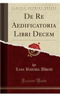 de Re Aedificatoria Libri Decem (Classic Reprint)