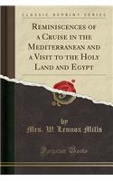 Reminiscences of a Cruise in the Mediterranean and a Visit to the Holy Land and Egypt (Classic Reprint)