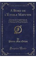 A Bord de l'Ã?toile Matutin: Chronique Des Gentilshommes de Fortune de George Merry, Suivi de la Chronique Des Temps DÃ©sespÃ©rÃ©s (Classic Reprint)