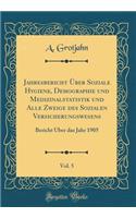 Jahresbericht Über Soziale Hygiene, Demographie und Medizinalstatistik und Alle Zweige des Sozialen Versicherungswesens, Vol. 5: Bericht Über das Jahr 1905 (Classic Reprint)