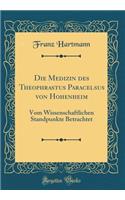 Die Medizin Des Theophrastus Paracelsus Von Hohenheim: Vom Wissenschaftlichen Standpunkte Betrachtet (Classic Reprint)
