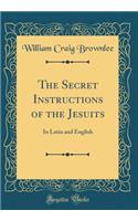 The Secret Instructions of the Jesuits: In Latin and English (Classic Reprint)