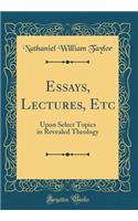 Essays, Lectures, Etc: Upon Select Topics in Revealed Theology (Classic Reprint)