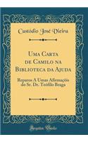 Uma Carta de Camilo na Biblioteca da Ajuda: Reparos A Umas Afirmaçõis do Sr. Dr. Teófilo Braga (Classic Reprint)