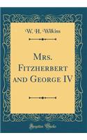 Mrs. Fitzherbert and George IV (Classic Reprint)