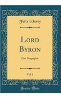 Lord Byron, Vol. 1: Eine Biographie (Classic Reprint)