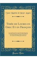 Timée de Locres en Grec Et en François: Avec des Dissertations sur les Principales Questions de la Metaphisique, de la Physique, Et de la Morale des Anciens; Qui Peuvent Servir de Suite Et de Conclusion à la Philosophie du Bon Sens (Classic Reprint