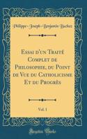Essai d'un Traité Complet de Philosophie, du Point de Vue du Catholicisme Et du Progrès, Vol. 1 (Classic Reprint)