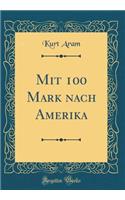 Mit 100 Mark nach Amerika (Classic Reprint)