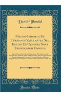 Pseudo-Isidorus Et Turrianus Vapulantes, Seu Editio Et Censura Nova Epistolarum Omnium: Quas Piissimis Urbis Romae Praesulibus a B. Clemente Ad Siricium, &c. Nefando Ausu, Infelici Euentu, Isidorus Cognomento Mercator Supposuit, Franciscus Turrianu