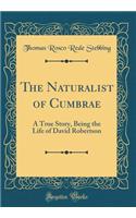 The Naturalist of Cumbrae: A True Story, Being the Life of David Robertson (Classic Reprint)