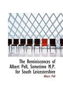 The Reminiscences of Albert Pell, Sometime M.P. for South Leicestershire