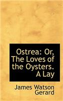 Ostrea: Or, the Loves of the Oysters. a Lay: Or, the Loves of the Oysters. a Lay
