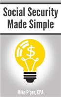 Social Security Made Simple: Social Security Retirement Benefits and Related Planning Topics Explained in 100 Pages or Less
