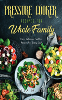 Pressure Cooker Recipes for Whole Family: Easy, Delicious, Healthy Recipes For Every Day!