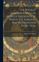 Book of Almanacs, With an Index of Reference, by Which the Almanac may be Found for Every Year,
