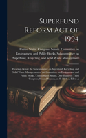 Superfund Reform Act of 1994: Hearings Before the Subcommittee on Superfund, Recycling, and Solid Waste Management of the Committee on Environment and Public Works, United States