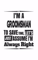 I'm A Groomsman To Save Time, Let's Just Assume I'm Always Right: Notebook: Best Groomsman Notebook, Journal Gift, Diary, Doodle Gift or Notebook 6 x 9 Compact Size- 109 Blank Lined Pages
