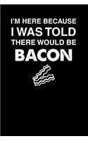 I'm Here Because I Was Told There Would Be Bacon: 100 page 6 x 9 Male Keto Journal For His Daily Food, Exercise, Meal Tracking Log Ketogenic Diet Food Journal (Weight Loss & Fitness Planners)