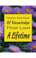 Teachers Plant Seeds Of Knowledge That Last A Lifetime 2019-2020 Lesson Planner: Floral Weekly Lesson Plan and Subject Organizer