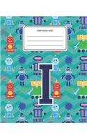 Composition Book I: Robots Pattern Composition Book Letter I Personalized Lined Wide Rule Notebook for Boys Kids Back to School Preschool Kindergarten and Elementary Gr
