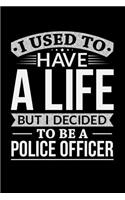I Used To Have A Life But I Decided To Be A Police Officer