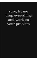 Sure, Let Me Drop Everything and Work on Your Problem
