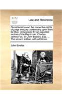 Considerations on the Respective Rights of Judge and Jury: Particularly Upon Trials for Libel. Occasioned by an Expected Motion of the Right Hon. Charles-James Fox. by John Bowles, Esq. ... the Second Editio