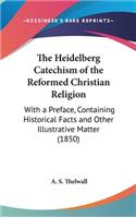 Heidelberg Catechism of the Reformed Christian Religion: With a Preface, Containing Historical Facts and Other Illustrative Matter (1850)