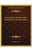 Jacob Boehme the Shoemaker-Illuminate of the Reformation