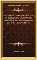 An Essay on the Origin and Purity of the Primitive Church of the British Isles, and Its Independence Upon the Church of Rome