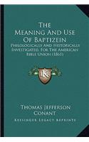 Meaning And Use Of Baptizein: Philologically And Historically Investigated, For The American Bible Union (1861)