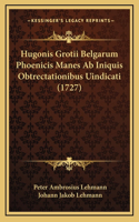 Hugonis Grotii Belgarum Phoenicis Manes Ab Iniquis Obtrectationibus Uindicati (1727)