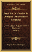 Essai Sur Le Nombre Et L'Origine Des Provinces Romaines: Creees Depuis Auguste Jusqu'a Diocletien (1846)