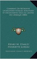 Comment J'Ai Retrouve Livingstone Voyages Aventures Et Decouvertes Dans Le Centre De L'Afrique (1884)