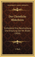 Der Christliche Bilderkreis: Enthaltend Eine Beschreibung Und Erklarung Der Hh. Bilder (1856)
