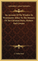 An Account Of The Window In Westminster Abbey To The Memory Of The Christian Poets, Herbert And Cowper