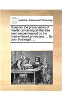 Rules for the Preservation of Health: Containing All That Has Been Recommended by the Most Eminent Physicians. ... by John Fothergill. ...