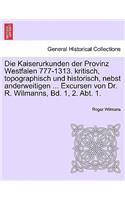 Die Kaiserurkunden Der Provinz Westfalen 777-1313. Kritisch, Topographisch Und Historisch, Nebst Anderweitigen ... Excursen Von Dr. R. Wilmanns, Bd. 1, 2. Abt. 1. Erster Band
