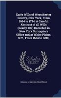 Early Wills of Westchester County, New York, from 1664 to 1784. a Careful Abstract of All Wills (Nearly 800) Recorded in New York Surrogate's Office and at White Plains, N.Y., from 1664 to 1784;