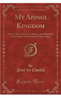 My Apingi Kingdom: With Life in the Great Sahara, and Sketches of the Chase of the Ostrich, Hyena, &c (Classic Reprint)(English)